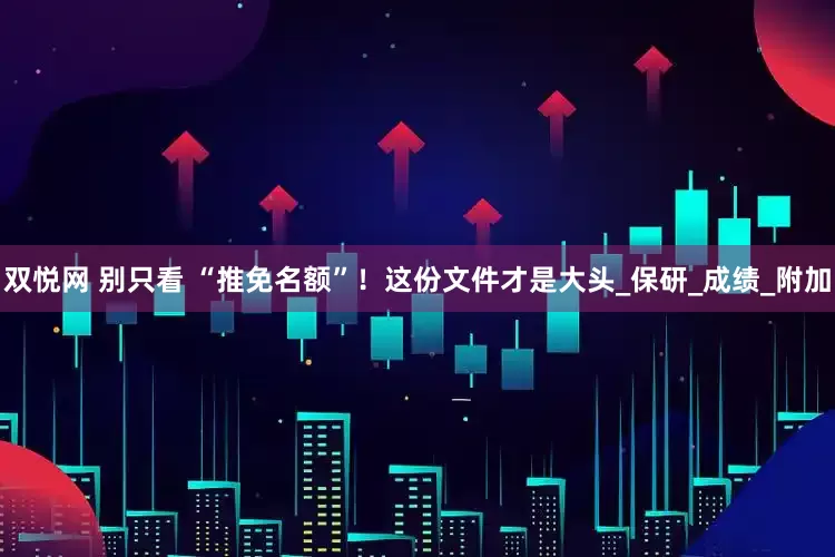 双悦网 别只看 “推免名额”！这份文件才是大头_保研_成绩_附加