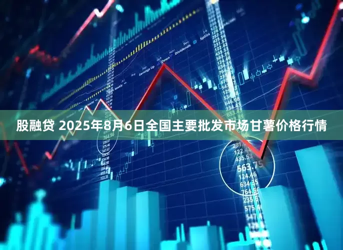 股融贷 2025年8月6日全国主要批发市场甘薯价格行情