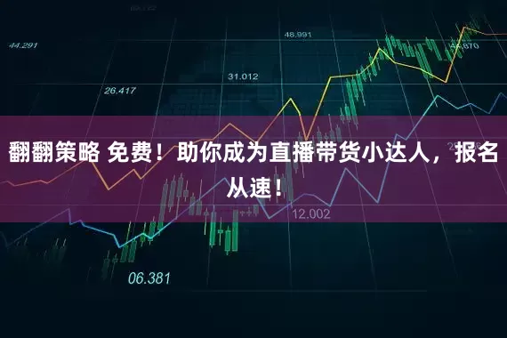 翻翻策略 免费！助你成为直播带货小达人，报名从速！