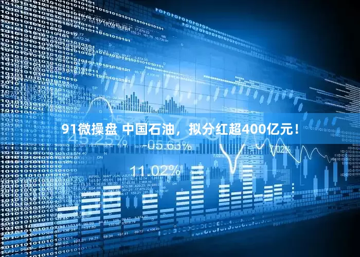 91微操盘 中国石油，拟分红超400亿元！